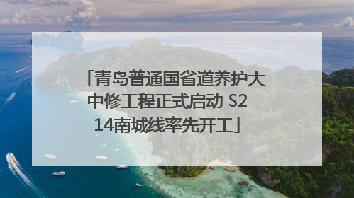青岛普通国省道养护大中修工程正式启动 S214南城线率先开工