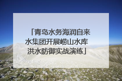 青岛水务海润自来水集团开展崂山水库洪水防御实战演练