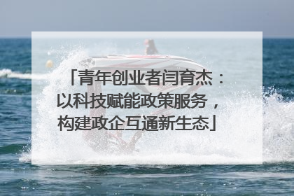 青年创业者闫育杰：以科技赋能政策服务，构建政企互通新生态