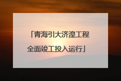 青海引大济湟工程全面竣工投入运行