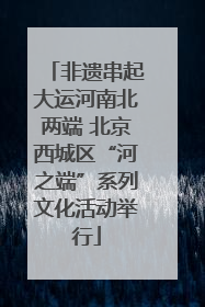 非遗串起大运河南北两端 北京西城区“河之端”系列文化活动举行