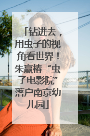 钻进去，用虫子的视角看世界！朱赢椿“虫子电影院”落户南京幼儿园