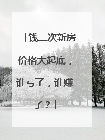钱二次新房价格大起底，谁亏了，谁赚了？
