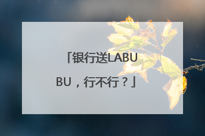 银行送LABUBU，行不行？