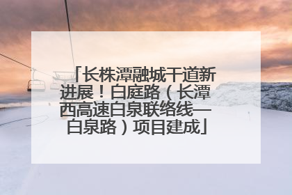 长株潭融城干道新进展！白庭路（长潭西高速白泉联络线—白泉路）项目建成