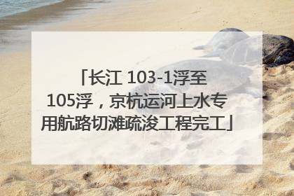 长江 103-1浮至 105浮，京杭运河上水专用航路切滩疏浚工程完工