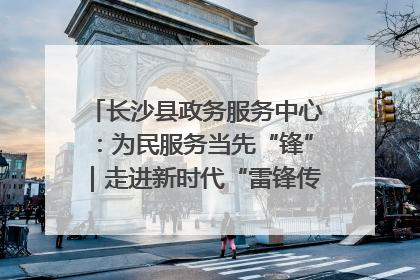 长沙县政务服务中心：为民服务当先“锋”｜走进新时代“雷锋传人 长沙榜样”