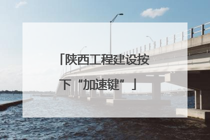 陕西工程建设按下“加速键”