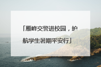 雁峰交警进校园，护航学生暑期平安行