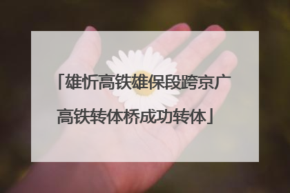 雄忻高铁雄保段跨京广高铁转体桥成功转体