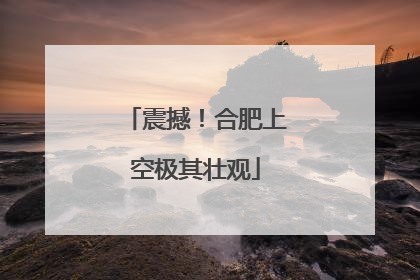 震撼！合肥上空极其壮观