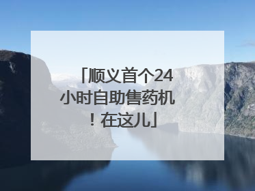 顺义首个24小时自助售药机！在这儿