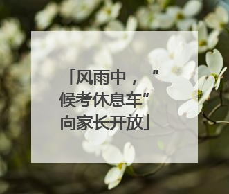 风雨中，“候考休息车”向家长开放