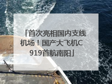 首次亮相国内支线机场！国产大飞机C919首航南阳