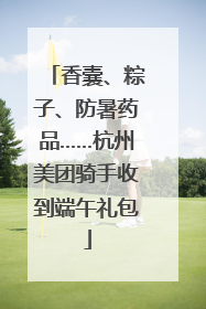 香囊、粽子、防暑药品……杭州美团骑手收到端午礼包