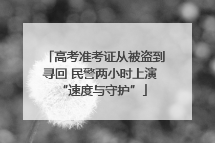 高考准考证从被盗到寻回 民警两小时上演 “速度与守护”