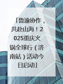 鲁渝协作，共赴山海！2025重庆火锅全球行（济南站）活动今日启动