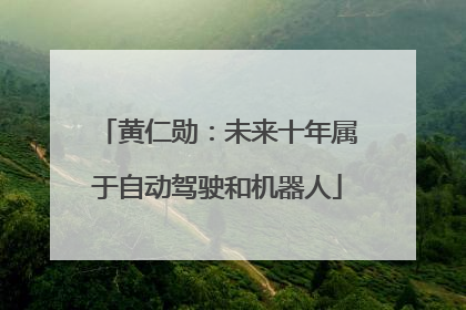 黄仁勋：未来十年属于自动驾驶和机器人