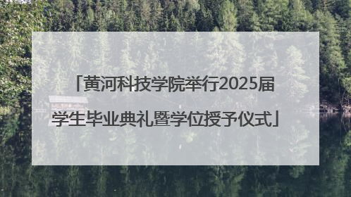 黄河科技学院举行2025届学生毕业典礼暨学位授予仪式
