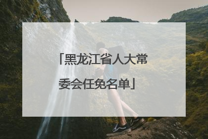 黑龙江省人大常委会任免名单