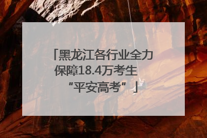 黑龙江各行业全力保障18.4万考生“平安高考”