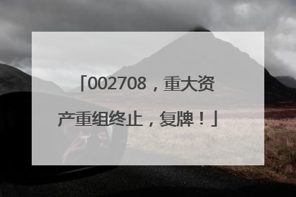 002708，重大资产重组终止，复牌！
