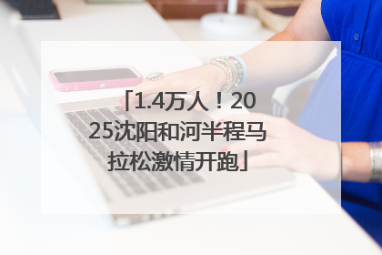 1.4万人！2025沈阳和河半程马拉松激情开跑
