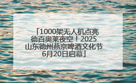 1000架无人机点亮德百奥莱夜空！2025山东德州燕京啤酒文化节6月20日启幕