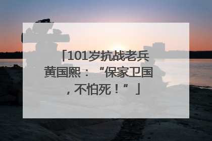 101岁抗战老兵黄国熙：“保家卫国，不怕死！”