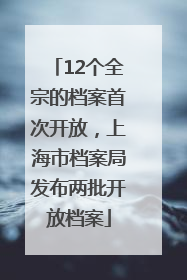 12个全宗的档案首次开放，上海市档案局发布两批开放档案