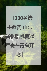 130名选手参赛 山东省帆船帆板冠军赛在青岛开赛
