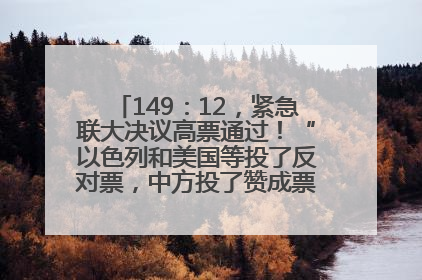 149：12，紧急联大决议高票通过！“以色列和美国等投了反对票，中方投了赞成票，19国弃权”