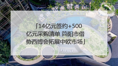 14亿元签约+500亿元采购清单 简阳市借势西博会拓展中欧市场