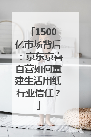 1500亿市场背后：京东京喜自营如何重建生活用纸行业信任？
