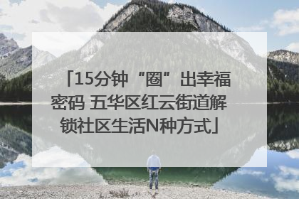 15分钟“圈”出幸福密码 五华区红云街道解锁社区生活N种方式