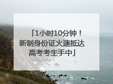 1小时10分钟！新制身份证火速抵达高考考生手中