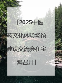2025中医药文化体验场馆建设交流会在宝鸡召开