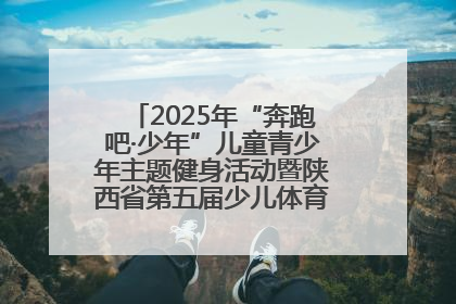2025年“奔跑吧·少年”儿童青少年主题健身活动暨陕西省第五届少儿体育嘉年华活动启动