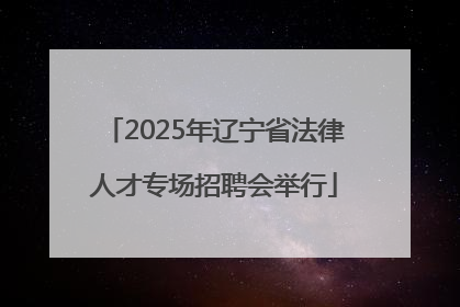 2025年辽宁省法律人才专场招聘会举行