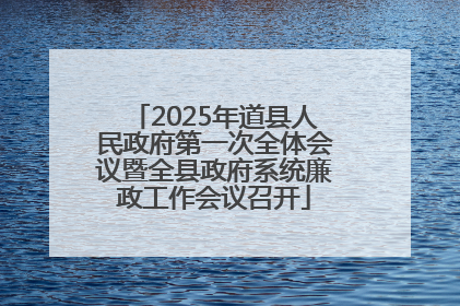 2025年道县人民政府第一次全体会议暨全县政府系统廉政工作会议召开