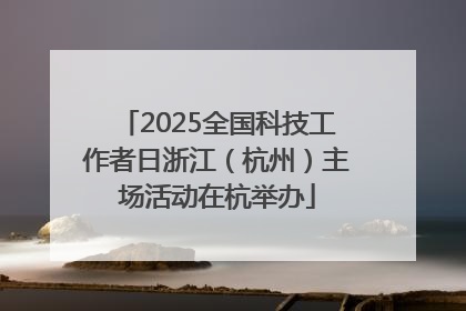 2025全国科技工作者日浙江（杭州）主场活动在杭举办
