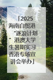 2025海南自贸港“逐浪计划”港澳大学生暑期实习香港专场宣讲会举办