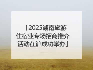 2025湖南旅游住宿业专场招商推介活动在沪成功举办