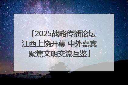 2025战略传播论坛江西上饶开幕 中外嘉宾聚焦文明交流互鉴
