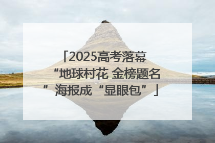 2025高考落幕 “地球村花 金榜题名”海报成“显眼包”
