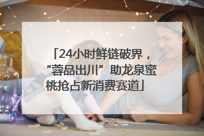 24小时鲜链破界，“蓉品出川”助龙泉蜜桃抢占新消费赛道