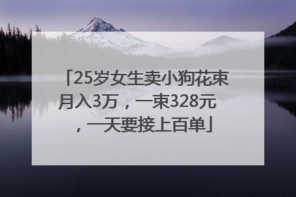 25岁女生卖小狗花束月入3万，一束328元，一天要接上百单