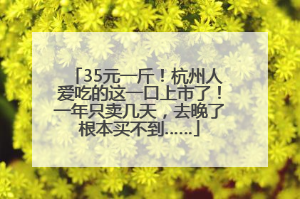 35元一斤！杭州人爱吃的这一口上市了！一年只卖几天，去晚了根本买不到……