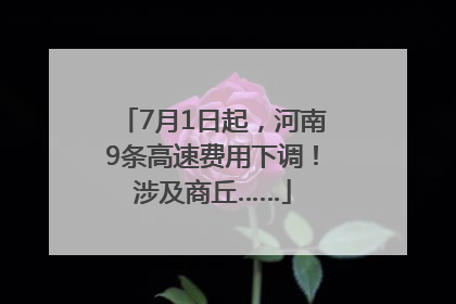 7月1日起，河南9条高速费用下调！涉及商丘……