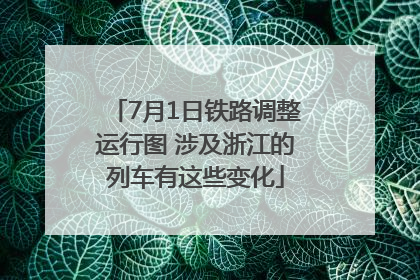 7月1日铁路调整运行图 涉及浙江的列车有这些变化